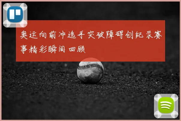 奥运向前冲选手突破障碍创纪录赛事精彩瞬间回顾