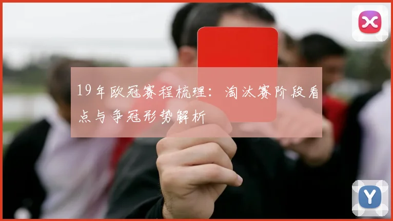 19年欧冠赛程梳理:淘汰赛阶段看点与争冠形势解析
