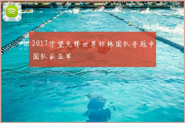 2017守望先锋世界杯韩国队夺冠中国队获亚军