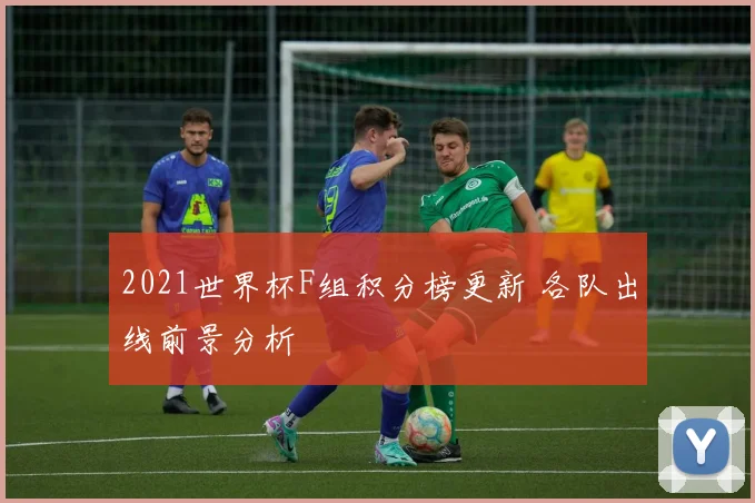 2021世界杯F组积分榜更新 各队出线前景分析