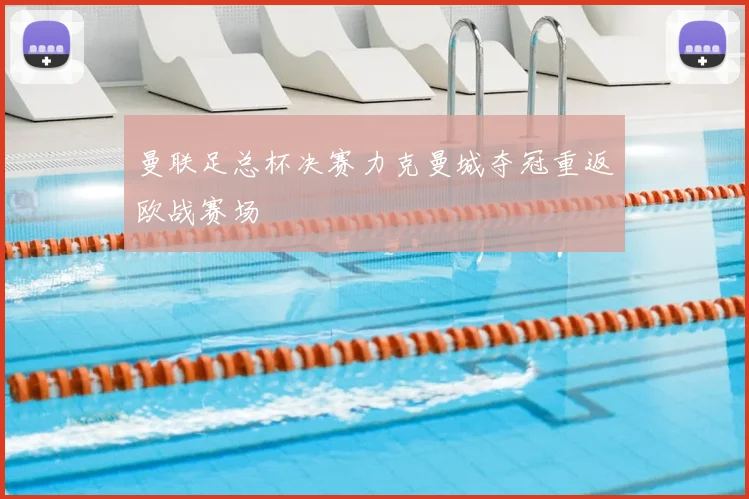 曼联足总杯决赛力克曼城夺冠重返欧战赛场