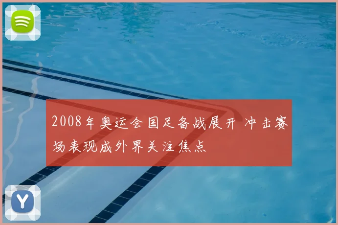 2008年奥运会国足备战展开 冲击赛场表现成外界关注焦点