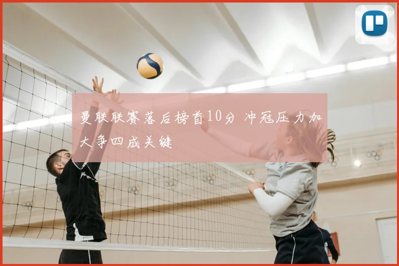 曼联联赛落后榜首10分 冲冠压力加大争四成关键