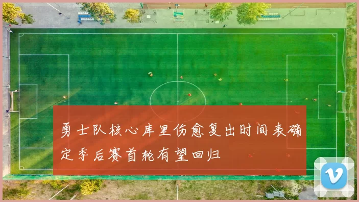 勇士队核心库里伤愈复出时间表确定季后赛首轮有望回归