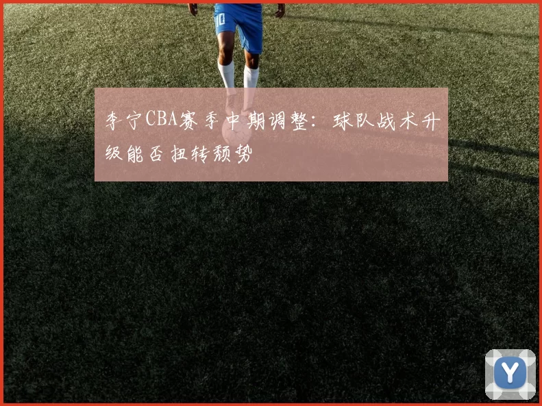 李宁CBA赛季中期调整：球队战术升级能否扭转颓势