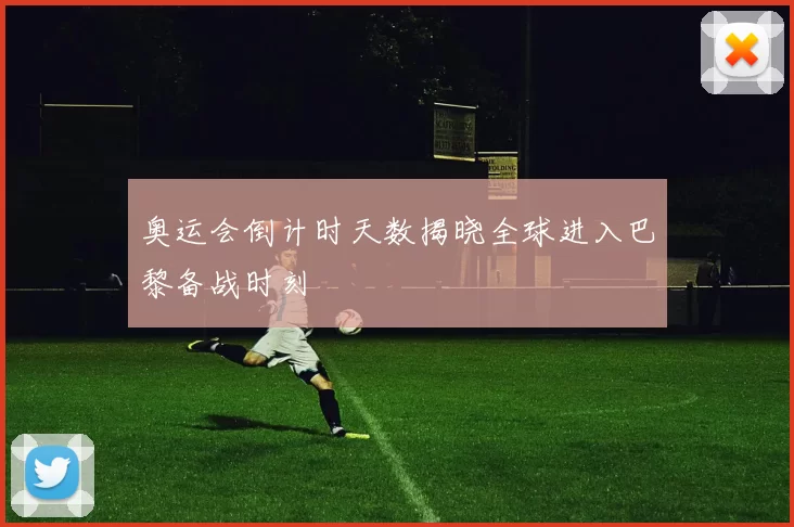 奥运会倒计时天数揭晓全球进入巴黎备战时刻