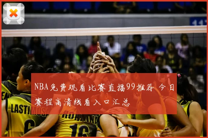 NBA免费观看比赛直播99推荐 今日赛程高清线看入口汇总