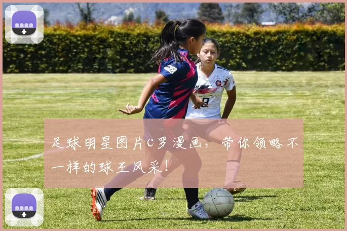 足球明星图片c罗漫画，带你领略不一样的球王风采！