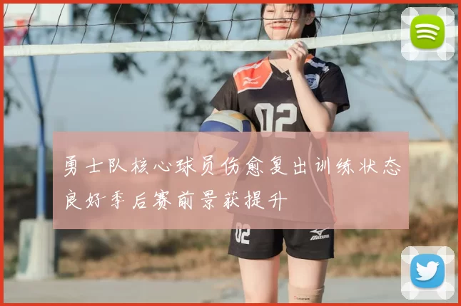 勇士队核心球员伤愈复出训练状态良好季后赛前景获提升