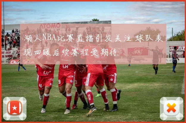 湖人NBA比赛直播引发关注 球队表现回暖后续赛程受期待