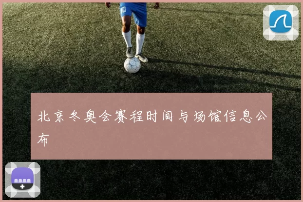 北京冬奥会赛程时间与场馆信息公布