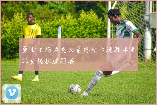 勇士主场力克火箭终结六连胜库里36分格林遭驱逐