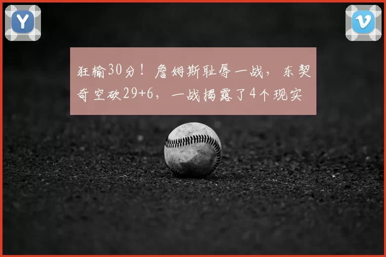 狂输30分！詹姆斯耻辱一战，东契奇空砍29+6，一战揭露了4个现实