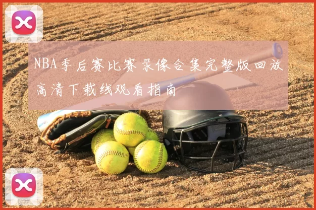 NBA季后赛比赛录像合集完整版回放高清下载线观看指南