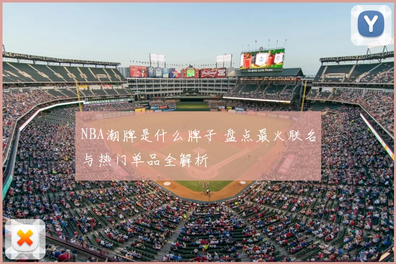 NBA潮牌是什么牌子 盘点最火联名与热门单品全解析