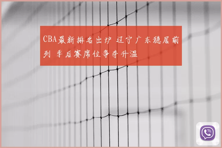 CBA最新排名出炉 辽宁广东稳居前列 季后赛席位争夺升温