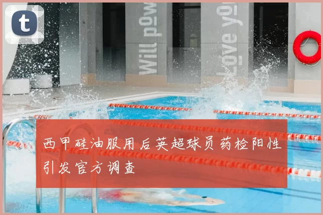 西甲硅油服用后英超球员药检阳性引发官方调查