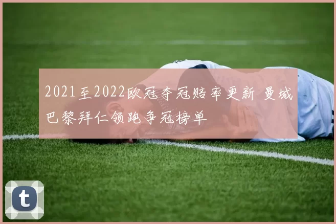 2021至2022欧冠夺冠赔率更新 曼城巴黎拜仁领跑争冠榜单