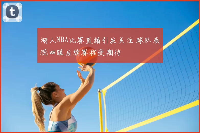 湖人NBA比赛直播引发关注 球队表现回暖后续赛程受期待