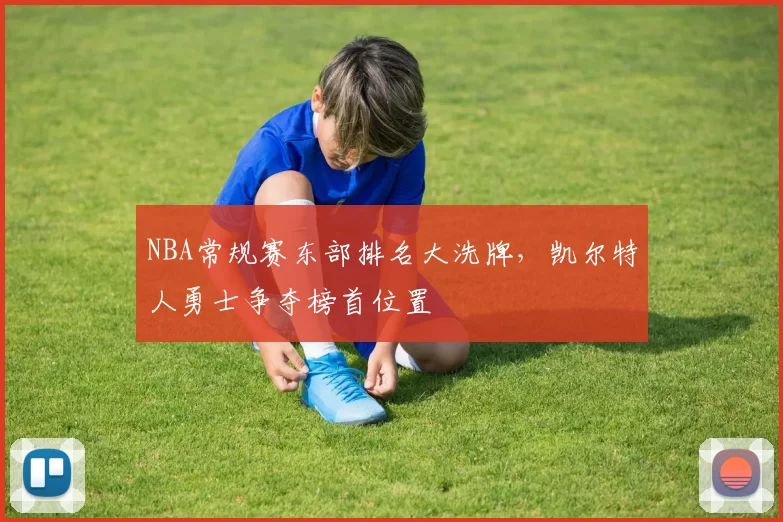 NBA常规赛东部排名大洗牌,凯尔特人勇士争夺榜首位置
