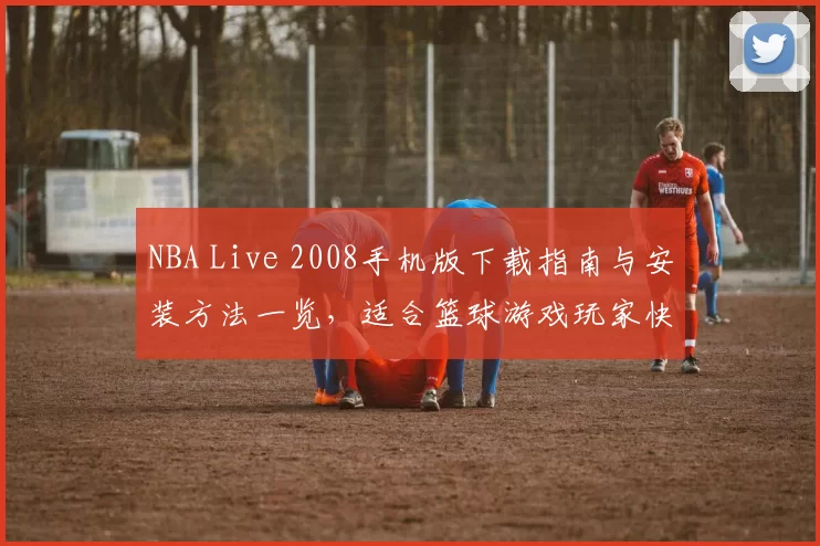NBA Live 2008手机版下载指南与安装方法一览，适合篮球游戏玩家快速上手