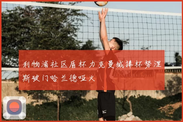 利物浦社区盾杯力克曼城捧杯努涅斯破门哈兰德哑火