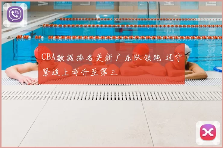 CBA数据排名更新广东队领跑 辽宁紧追上海升至第三