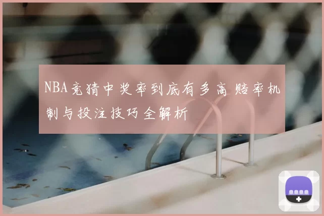 NBA竞猜中奖率到底有多高 赔率机制与投注技巧全解析