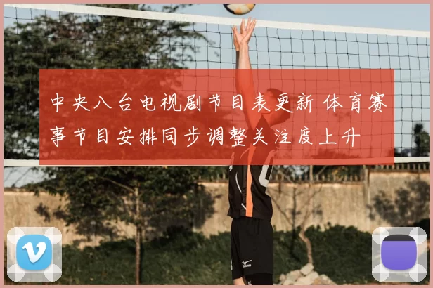 中央八台电视剧节目表更新 体育赛事节目安排同步调整关注度上升
