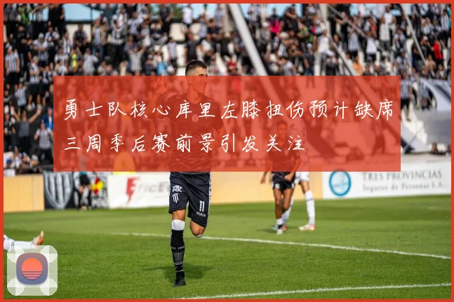 勇士队核心库里左膝扭伤预计缺席三周季后赛前景引发关注