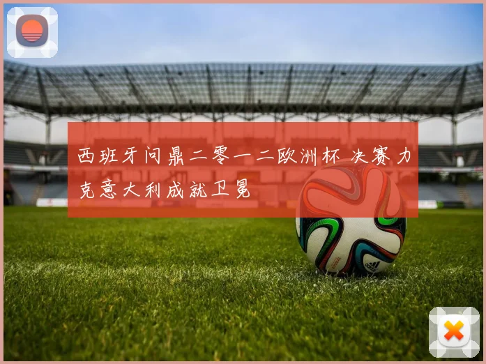 西班牙问鼎二零一二欧洲杯 决赛力克意大利成就卫冕