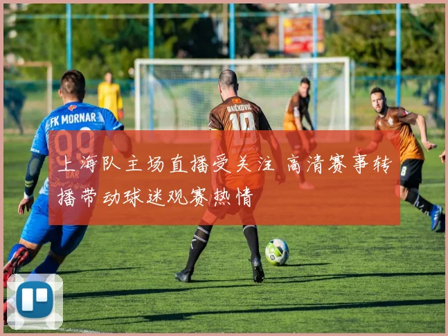 上海队主场直播受关注 高清赛事转播带动球迷观赛热情